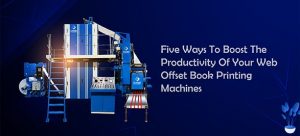 Five Ways to Boost the Productivity of Your Web Offset Book Printing Machines
