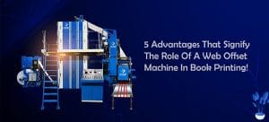 5 Advantages that Signify the Role of a Web Offset Machine in Book Printing!